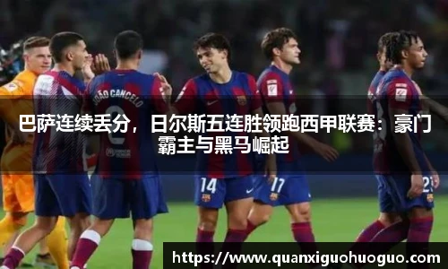 巴萨连续丢分，日尔斯五连胜领跑西甲联赛：豪门霸主与黑马崛起