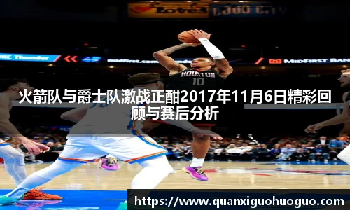火箭队与爵士队激战正酣2017年11月6日精彩回顾与赛后分析