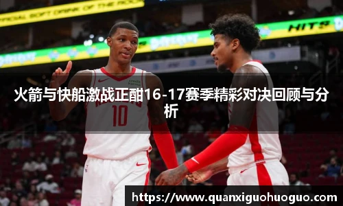 火箭与快船激战正酣16-17赛季精彩对决回顾与分析