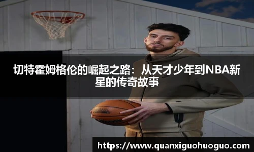 切特霍姆格伦的崛起之路：从天才少年到NBA新星的传奇故事