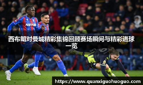 西布朗对曼城精彩集锦回顾赛场瞬间与精彩进球一览