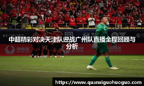 中超精彩对决天津队迎战广州队直播全程回顾与分析