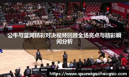 公牛与篮网精彩对决视频回顾全场亮点与精彩瞬间分析