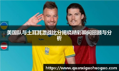 美国队与土耳其激战比分揭晓精彩瞬间回顾与分析