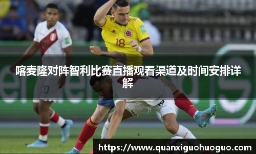 喀麦隆对阵智利比赛直播观看渠道及时间安排详解