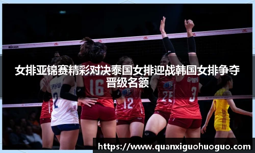 女排亚锦赛精彩对决泰国女排迎战韩国女排争夺晋级名额