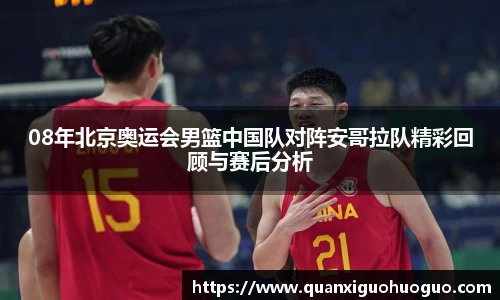 08年北京奥运会男篮中国队对阵安哥拉队精彩回顾与赛后分析